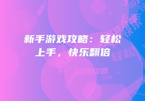 新手游戏攻略：轻松上手，快乐翻倍