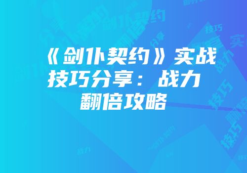 《剑仆契约》实战技巧分享：战力翻倍攻略