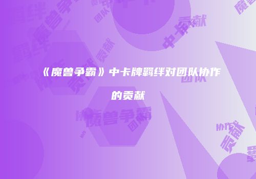 《魔兽争霸》中卡牌羁绊对团队协作的贡献