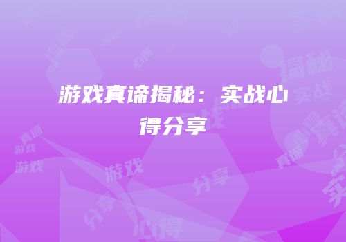 游戏真谛揭秘：实战心得分享