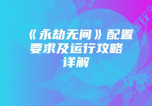 《永劫无间》配置要求及运行攻略详解