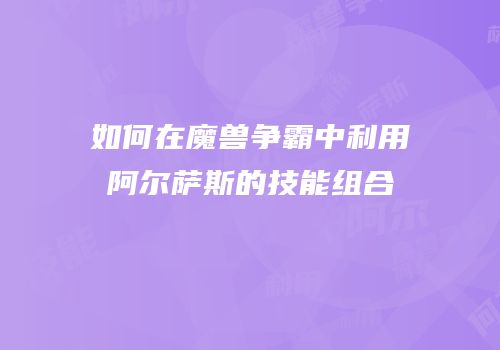 如何在魔兽争霸中利用阿尔萨斯的技能组合