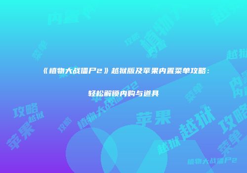 《植物大战僵尸2》越狱版及苹果内置菜单攻略：轻松解锁内购与道具
