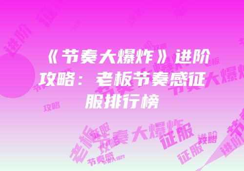 《节奏大爆炸》进阶攻略：老板节奏感征服排行榜