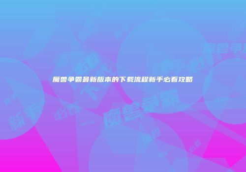 魔兽争霸最新版本的下载流程新手必看攻略