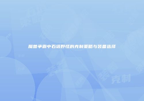 魔兽争霸中石塔野怪的克制策略与装备选择