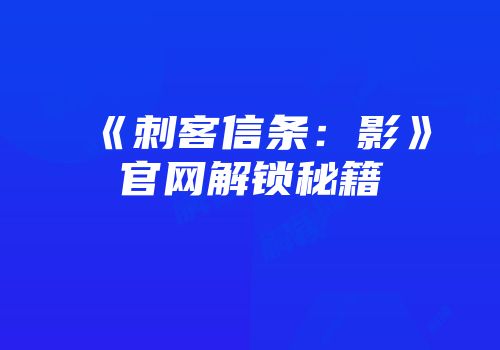 《刺客信条：影》官网解锁秘籍