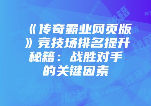 《传奇霸业网页版》竞技场排名提升秘籍：战胜对手的关键因素