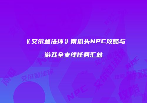 《艾尔登法环》南瓜头NPC攻略与游戏全支线任务汇总
