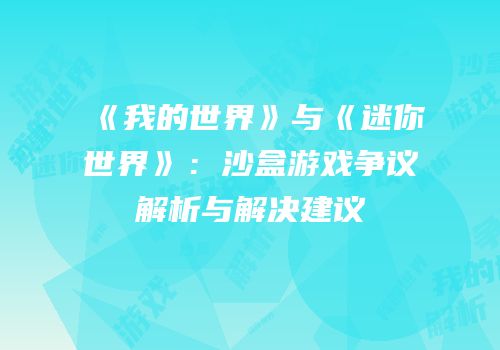 《我的世界》与《迷你世界》：沙盒游戏争议解析与解决建议