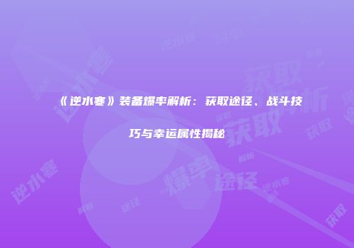 《逆水寒》装备爆率解析：获取途径、战斗技巧与幸运属性揭秘