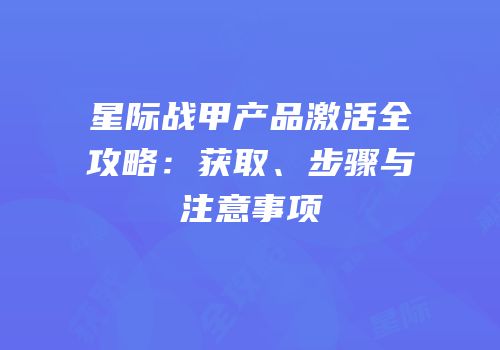 星际战甲产品激活全攻略：获取、步骤与注意事项