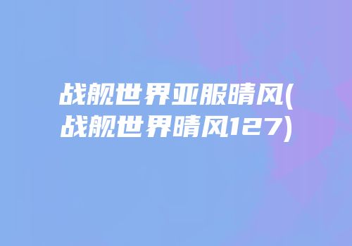 战舰世界亚服晴风(战舰世界晴风127)