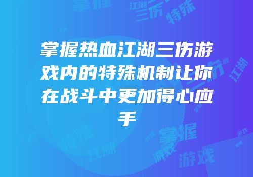 掌握热血江湖三伤游戏内的特殊机制让你在战斗中更加得心应手