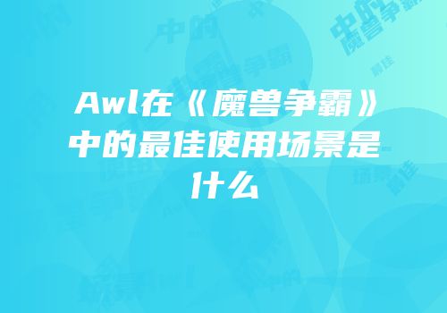 Awl在《魔兽争霸》中的最佳使用场景是什么