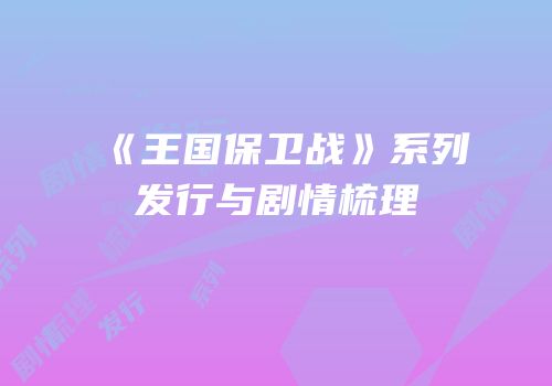 《王国保卫战》系列发行与剧情梳理