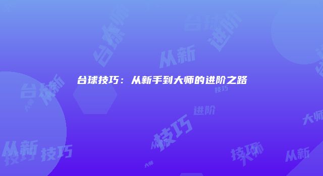 台球技巧：从新手到大师的进阶之路