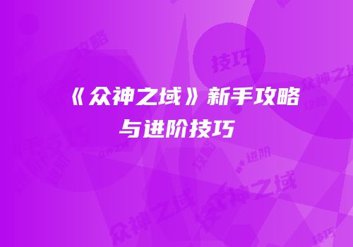 《众神之域》新手攻略与进阶技巧