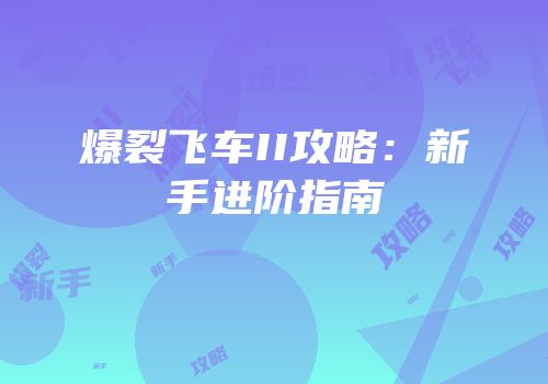 爆裂飞车II攻略：新手进阶指南
