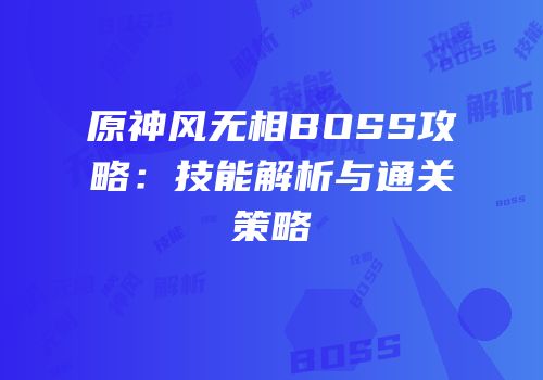 原神风无相BOSS攻略：技能解析与通关策略