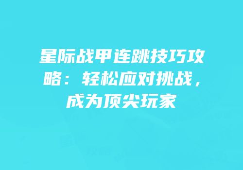 星际战甲连跳技巧攻略：轻松应对挑战，成为顶尖玩家