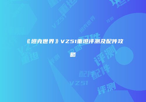 《坦克世界》VZ51重坦评测及配件攻略