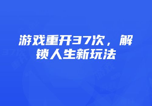 游戏重开37次，解锁人生新玩法