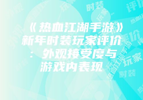 《热血江湖手游》新年时装玩家评价：外观接受度与游戏内表现