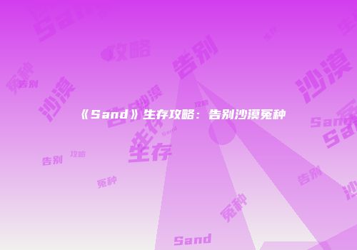 《Sand》生存攻略：告别沙漠冤种