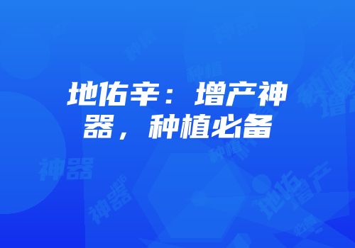 地佑辛：增产神器，种植必备
