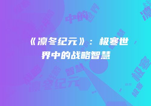 《凛冬纪元》：极寒世界中的战略智慧