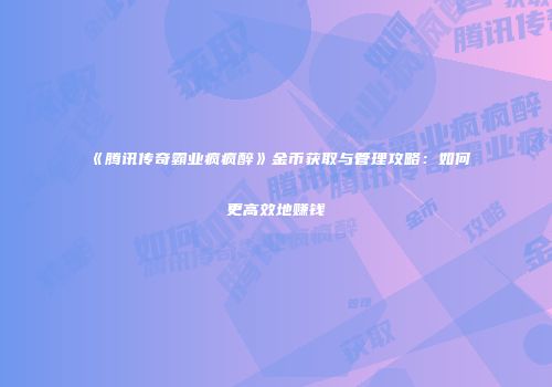 《腾讯传奇霸业疯疯醉》金币获取与管理攻略：如何更高效地赚钱