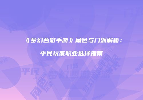 《梦幻西游手游》角色与门派解析：平民玩家职业选择指南