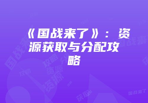 《国战来了》：资源获取与分配攻略