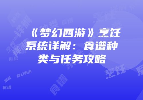 《梦幻西游》烹饪系统详解：食谱种类与任务攻略