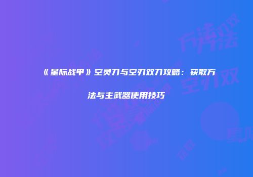 《星际战甲》空灵刀与空刃双刀攻略：获取方法与主武器使用技巧