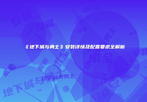 《地下城与勇士》安装详情及配置要求全解析