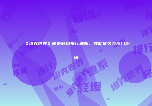 《坦克世界》德系轻坦排行解析：性能优劣与冷门原因