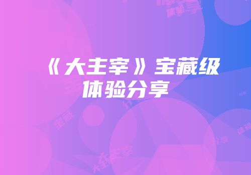 《大主宰》宝藏级体验分享