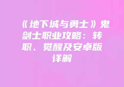 《地下城与勇士》鬼剑士职业攻略：转职、觉醒及安卓版详解