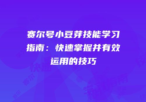 赛尔号小豆芽技能学习指南：快速掌握并有效运用的技巧