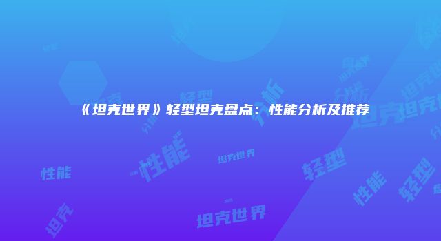 《坦克世界》轻型坦克盘点：性能分析及推荐