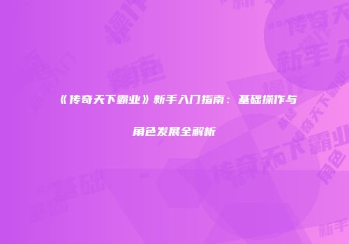 《传奇天下霸业》新手入门指南：基础操作与角色发展全解析