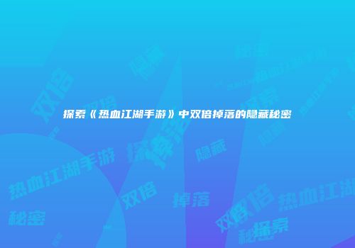 探索《热血江湖手游》中双倍掉落的隐藏秘密