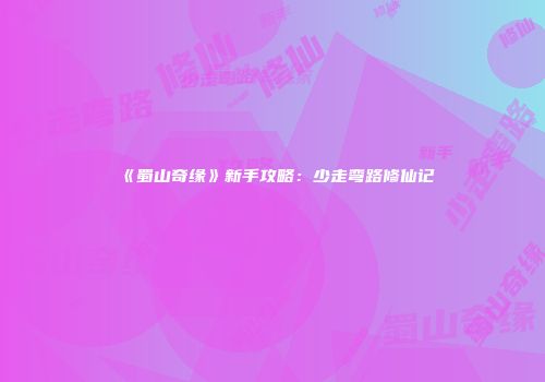 《蜀山奇缘》新手攻略：少走弯路修仙记