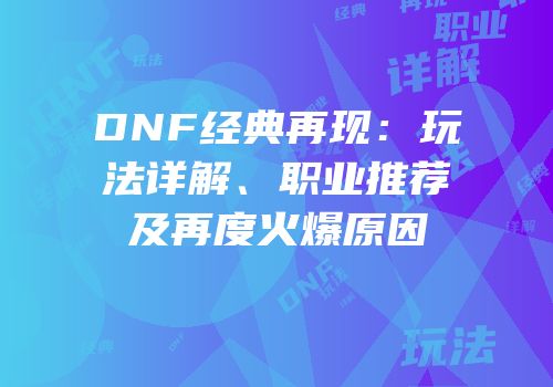 DNF经典再现：玩法详解、职业推荐及再度火爆原因