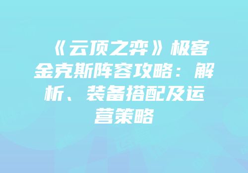 《云顶之弈》极客金克斯阵容攻略：解析、装备搭配及运营策略