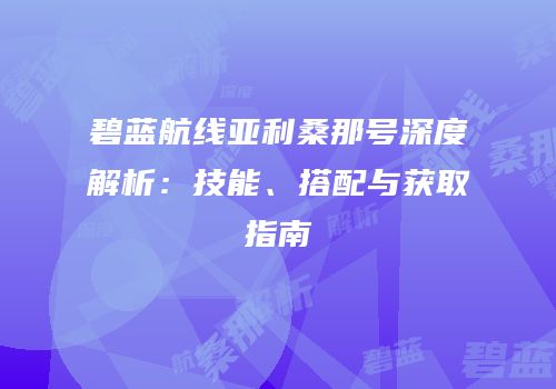 碧蓝航线亚利桑那号深度解析：技能、搭配与获取指南