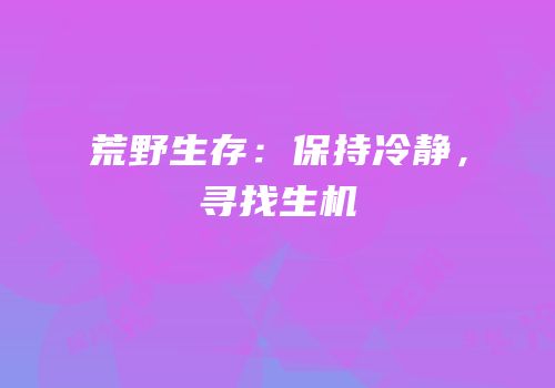 荒野生存：保持冷静，寻找生机