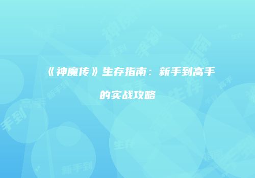 《神魔传》生存指南：新手到高手的实战攻略